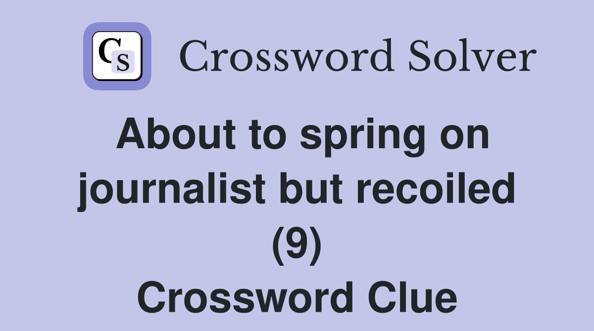About to spring on journalist but recoiled (9) Crossword Clue