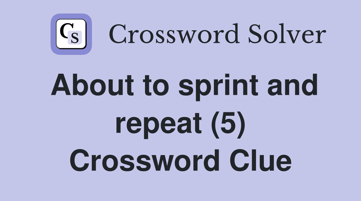 About to sprint and repeat (5) Crossword Clue