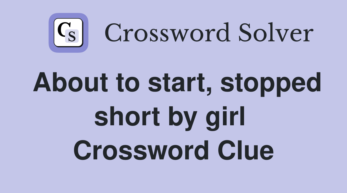 About to start, stopped short by girl  Crossword Clue