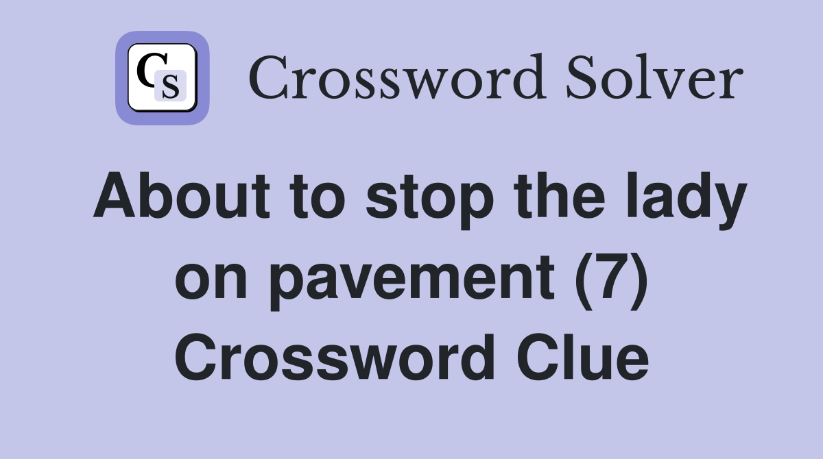 About to stop the lady on pavement (7) Crossword Clue
