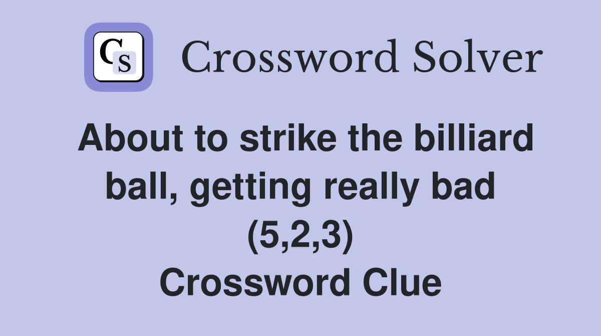 About to strike the billiard ball, getting really bad (5,2,3) Crossword Clue