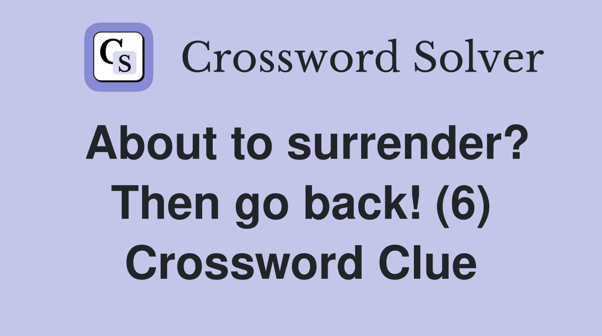 About to surrender? Then go back! (6) Crossword Clue