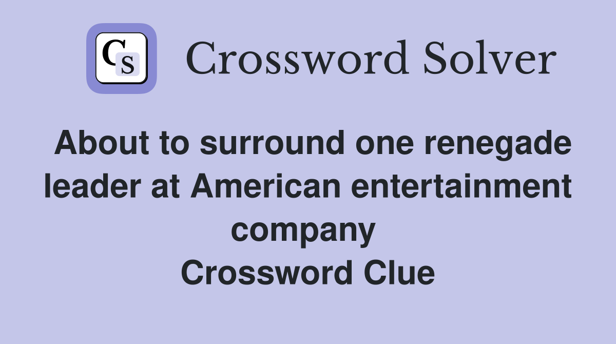 About to surround one renegade leader at American entertainment company  Crossword Clue