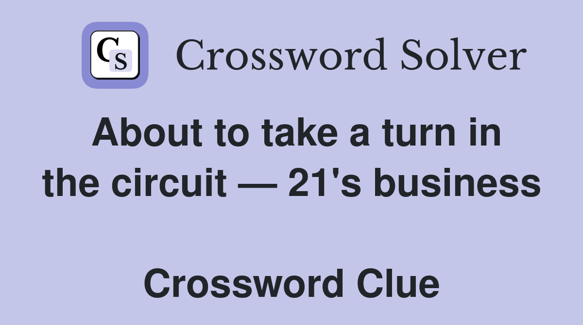 About to take a turn in the circuit — 21's business  Crossword Clue