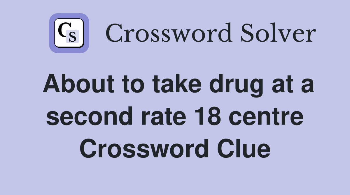 About to take drug at a second rate 18 centre Crossword Clue