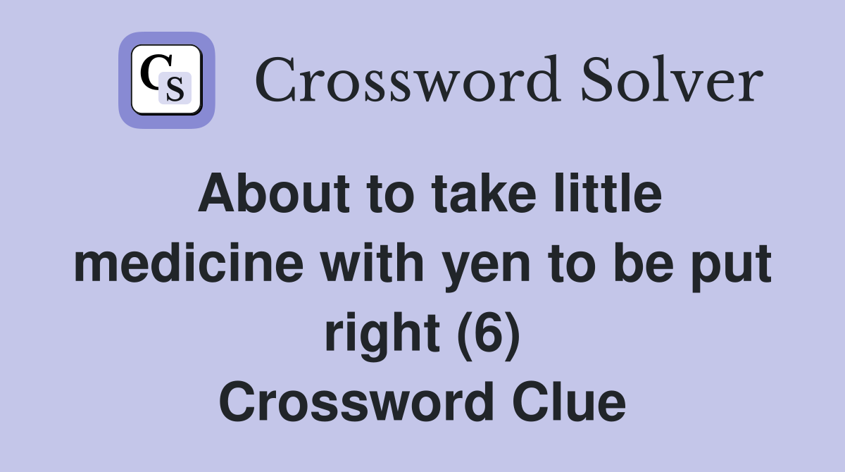 About to take little medicine with yen to be put right (6) Crossword Clue