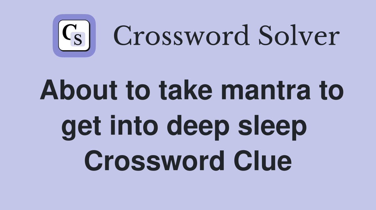 About to take mantra to get into deep sleep  Crossword Clue
