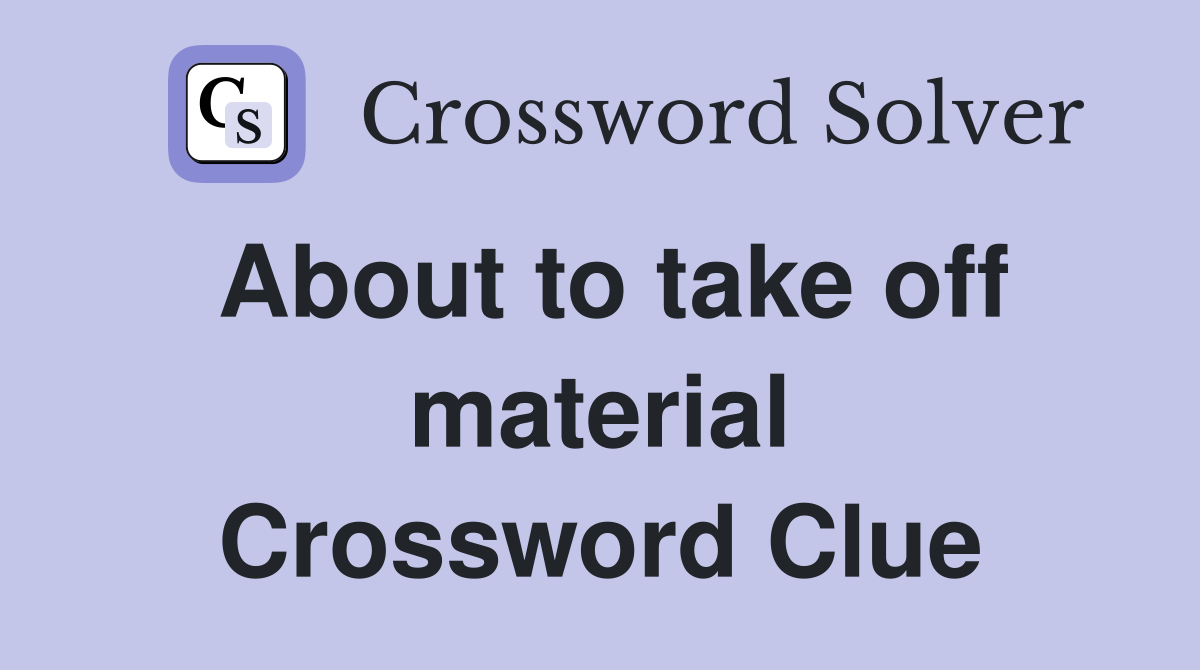 About to take off material Crossword Clue