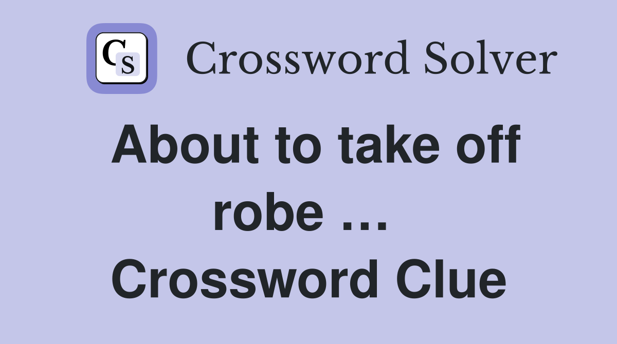 About to take off robe …  Crossword Clue
