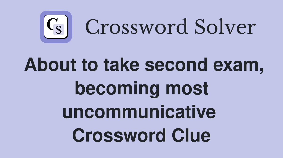 About to take second exam, becoming most uncommunicative  Crossword Clue