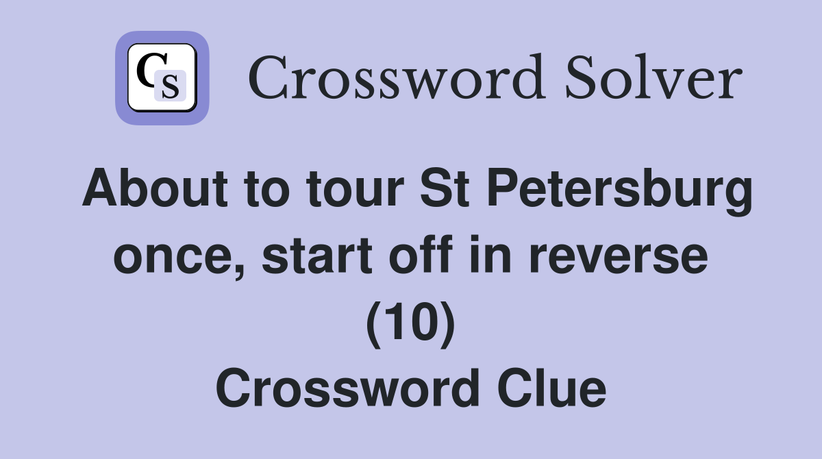 About to tour St Petersburg once, start off in reverse (10) Crossword Clue