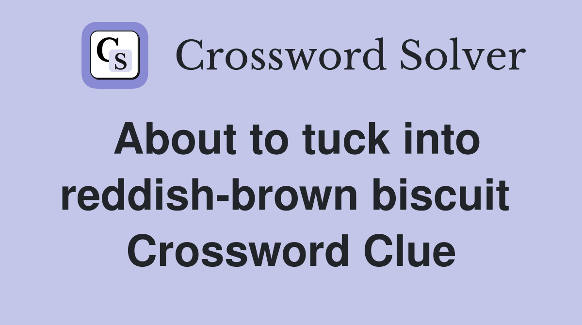 About to tuck into reddish-brown biscuit  Crossword Clue