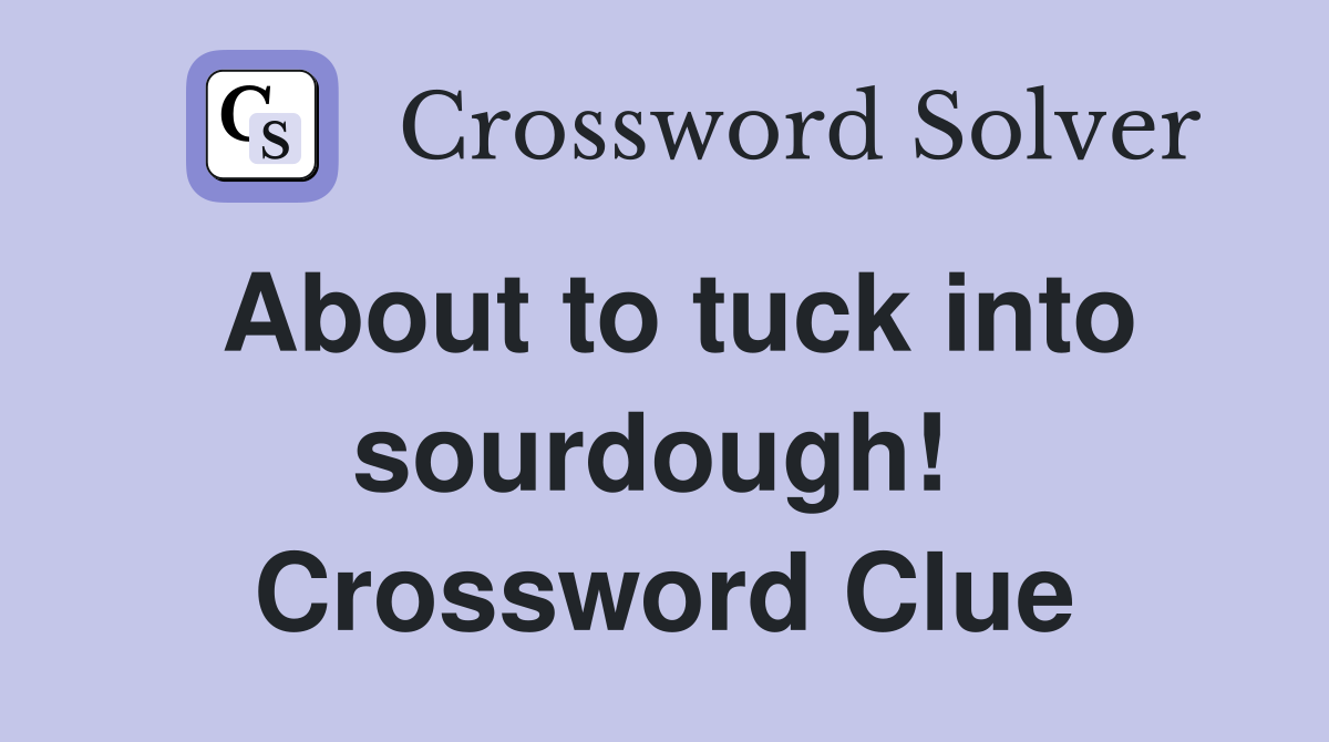 About to tuck into sourdough!  Crossword Clue