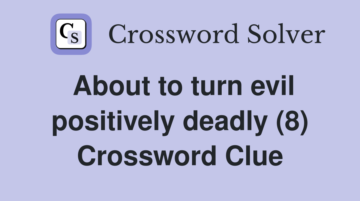 About to turn evil positively deadly (8) Crossword Clue