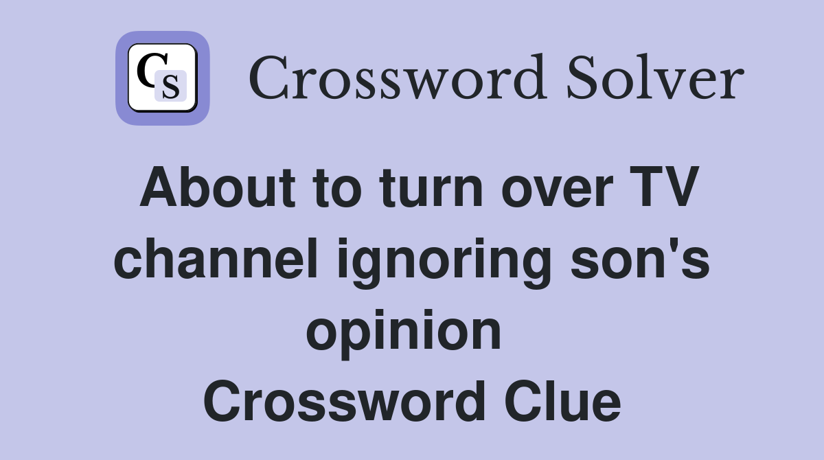 About to turn over TV channel ignoring son's opinion  Crossword Clue
