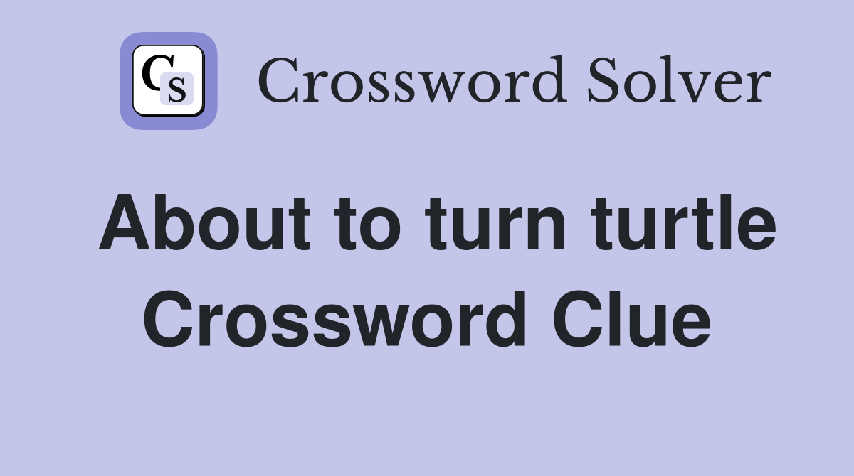 About to turn turtle Crossword Clue
