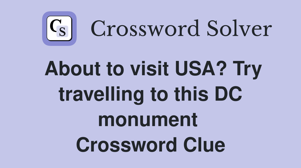 About to visit USA? Try travelling to this DC monument  Crossword Clue