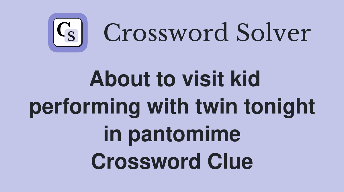 About to visit kid performing with twin tonight in pantomime Crossword Clue
