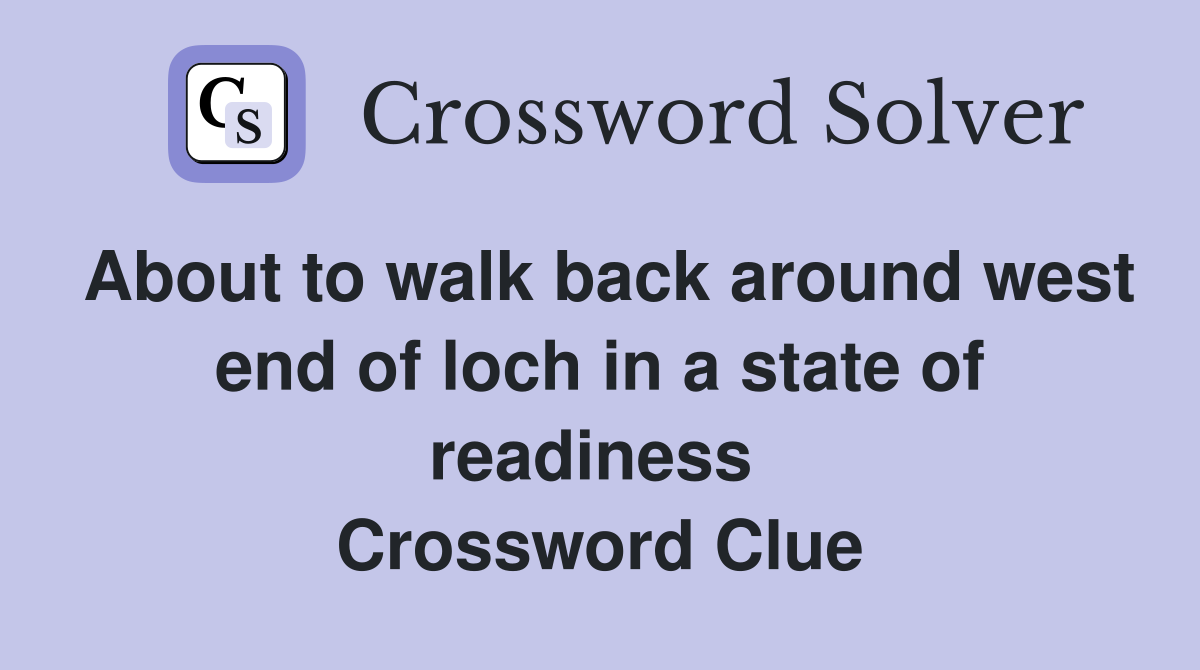 About to walk back around west end of loch in a state of readiness  Crossword Clue
