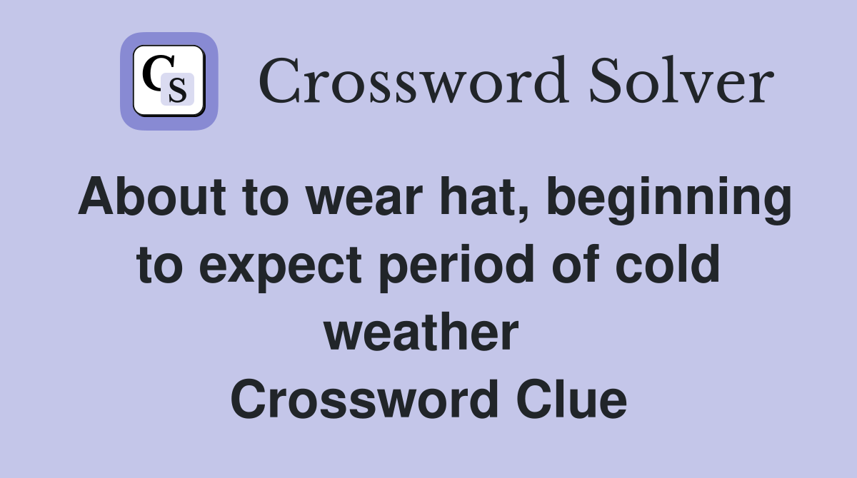 About to wear hat, beginning to expect period of cold weather  Crossword Clue