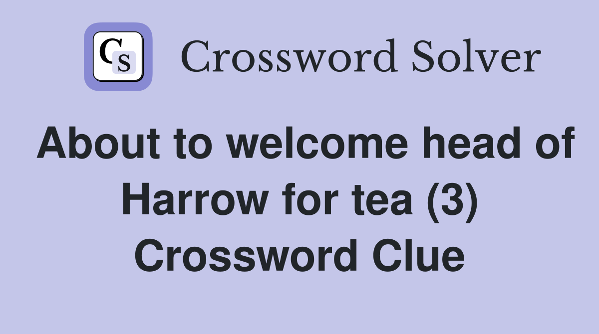 About to welcome head of Harrow for tea (3) Crossword Clue