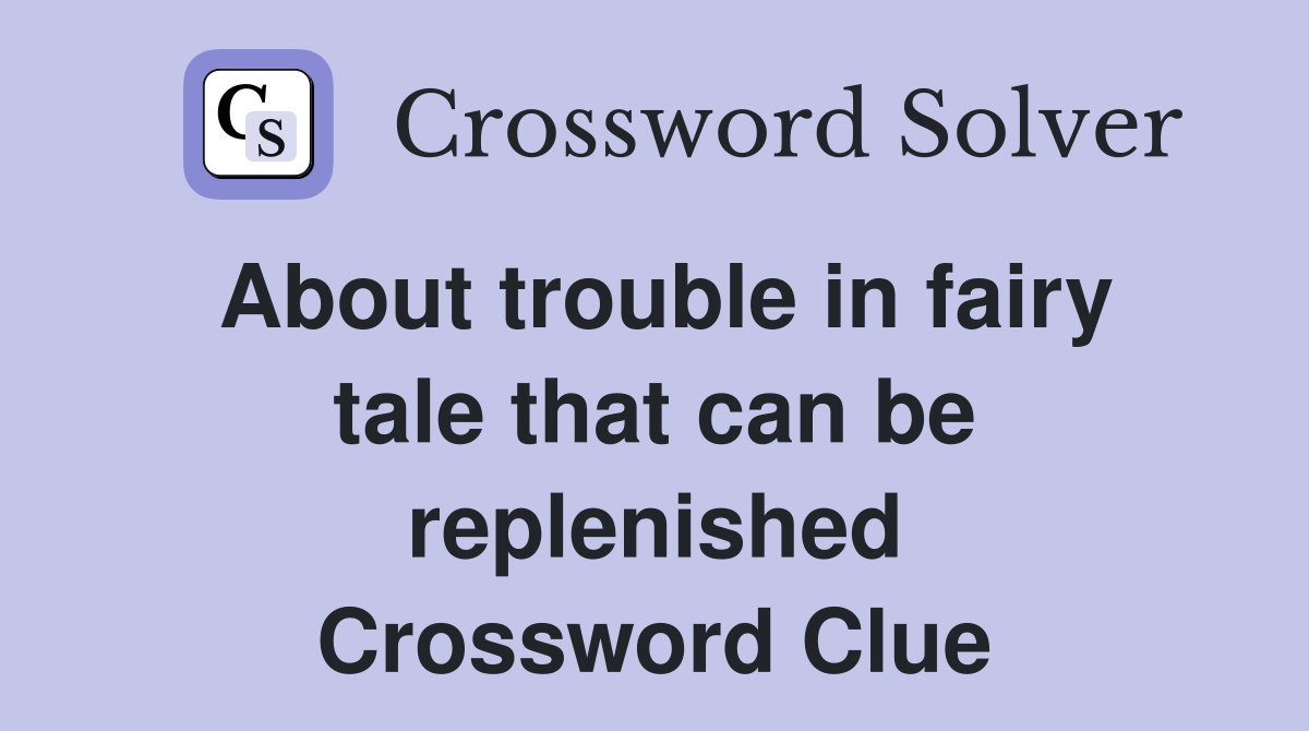 About trouble in fairy tale that can be replenished Crossword Clue