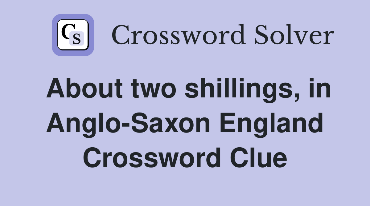 About two shillings, in Anglo-Saxon England Crossword Clue