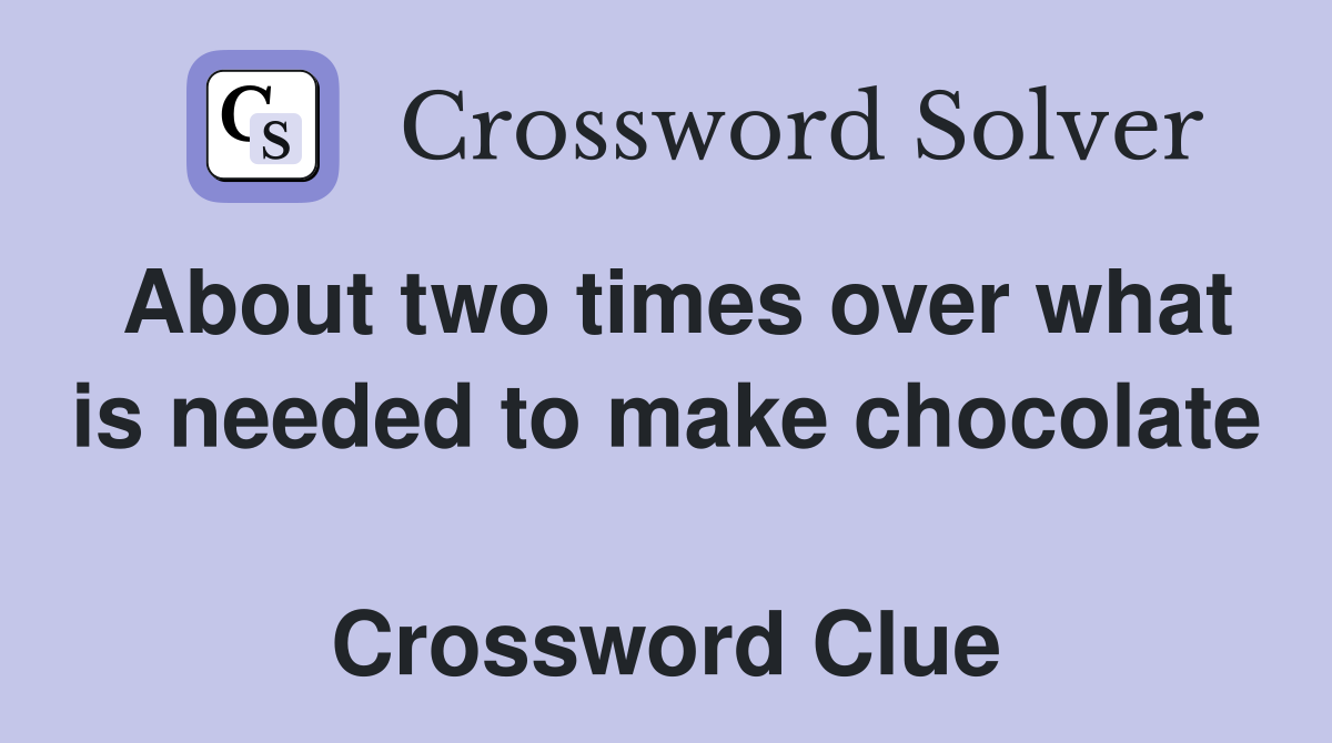 About two times over what is needed to make chocolate  Crossword Clue