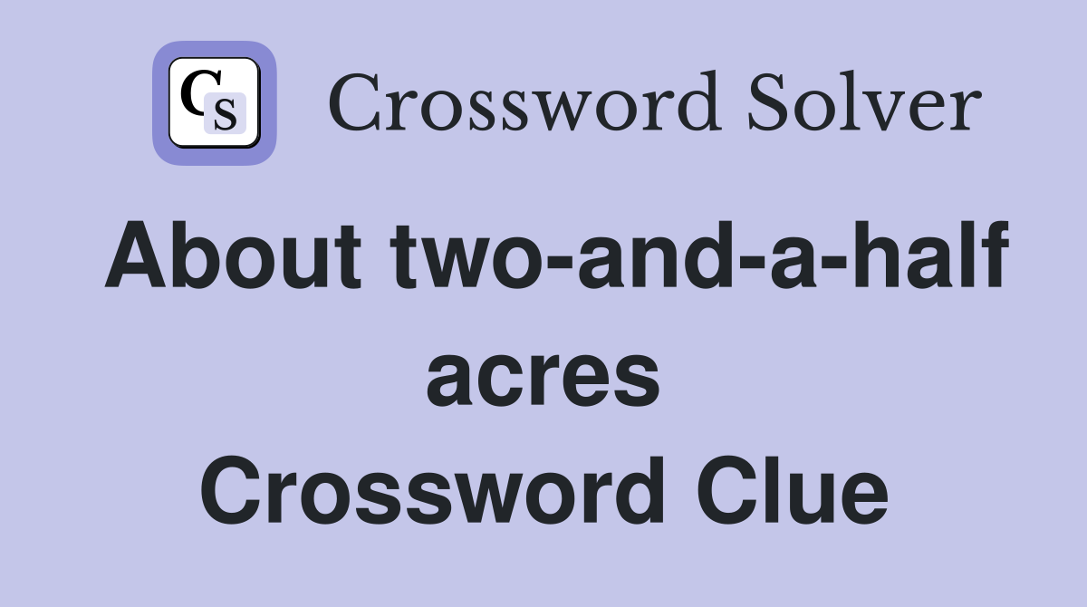 About two-and-a-half acres Crossword Clue