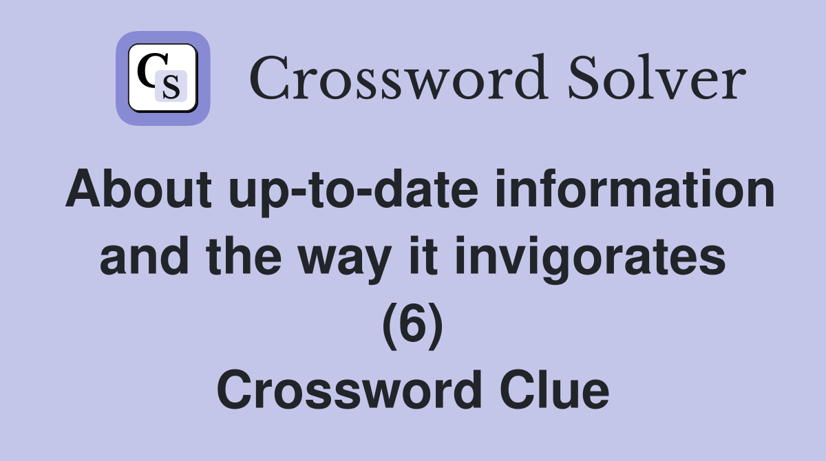 About up-to-date information and the way it invigorates (6) Crossword Clue