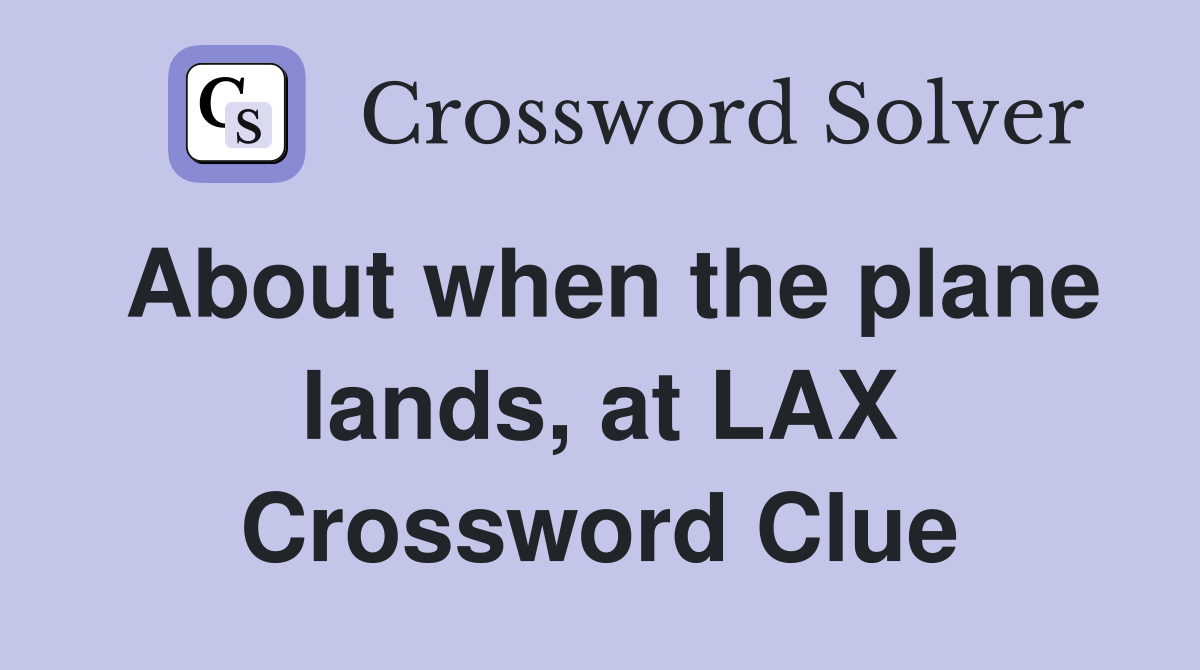 About when the plane lands, at LAX Crossword Clue