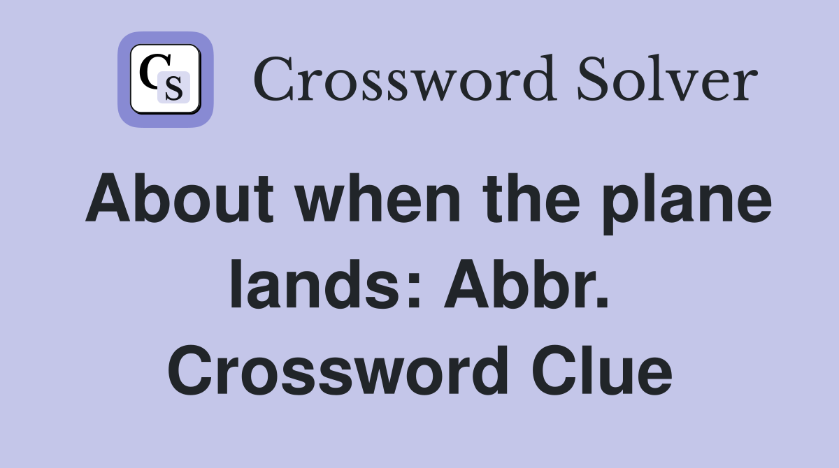 About when the plane lands: Abbr. Crossword Clue