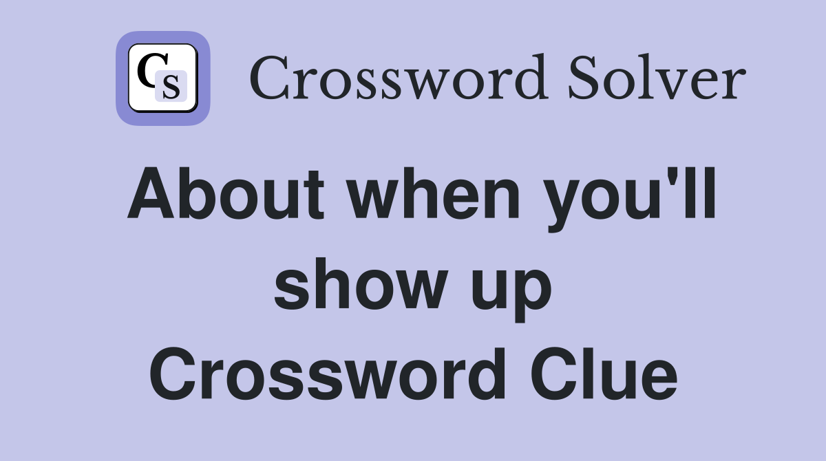 About when you'll show up Crossword Clue