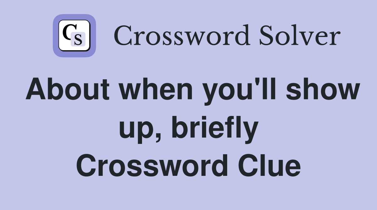 About when you'll show up, briefly Crossword Clue