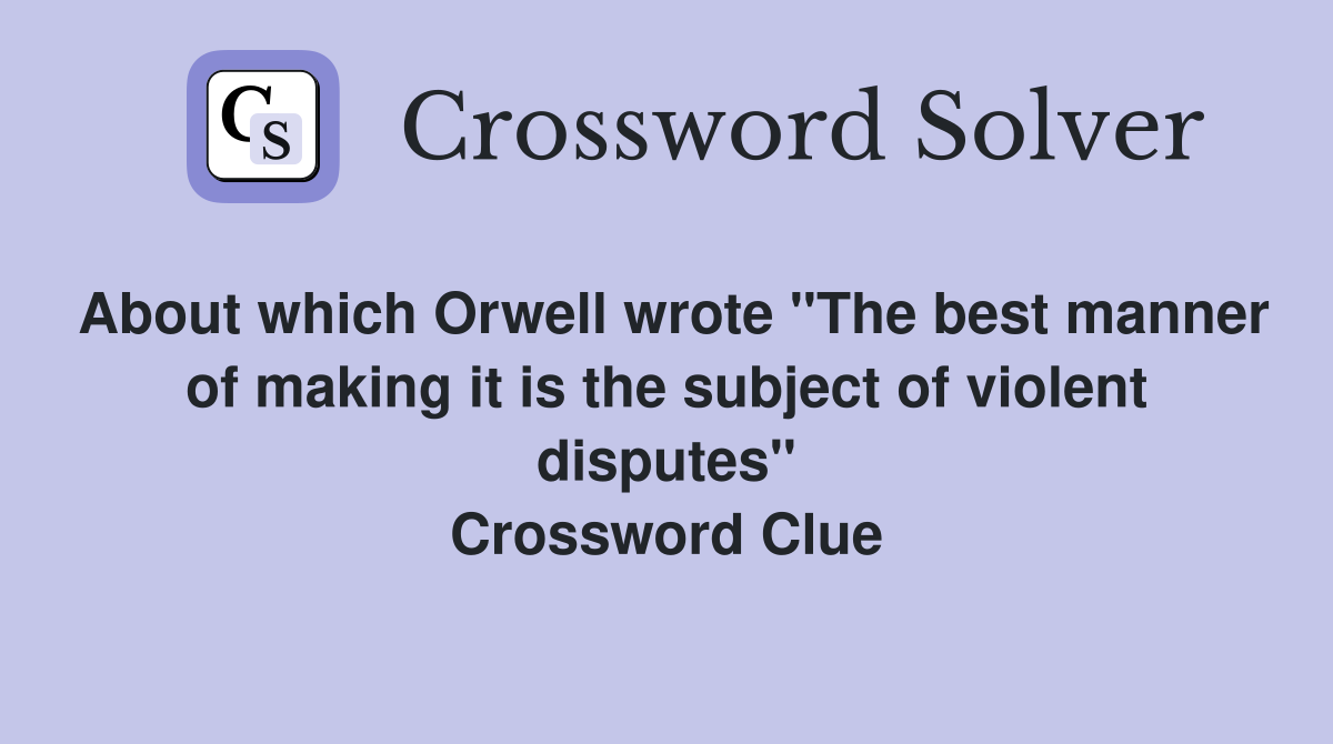 About which Orwell wrote "The best manner of making it is the subject of violent disputes" Crossword Clue