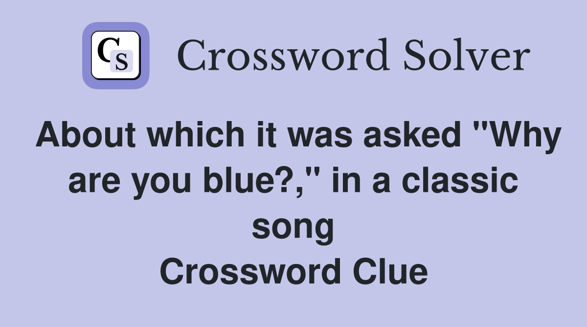 About which it was asked "Why are you blue?," in a classic song Crossword Clue