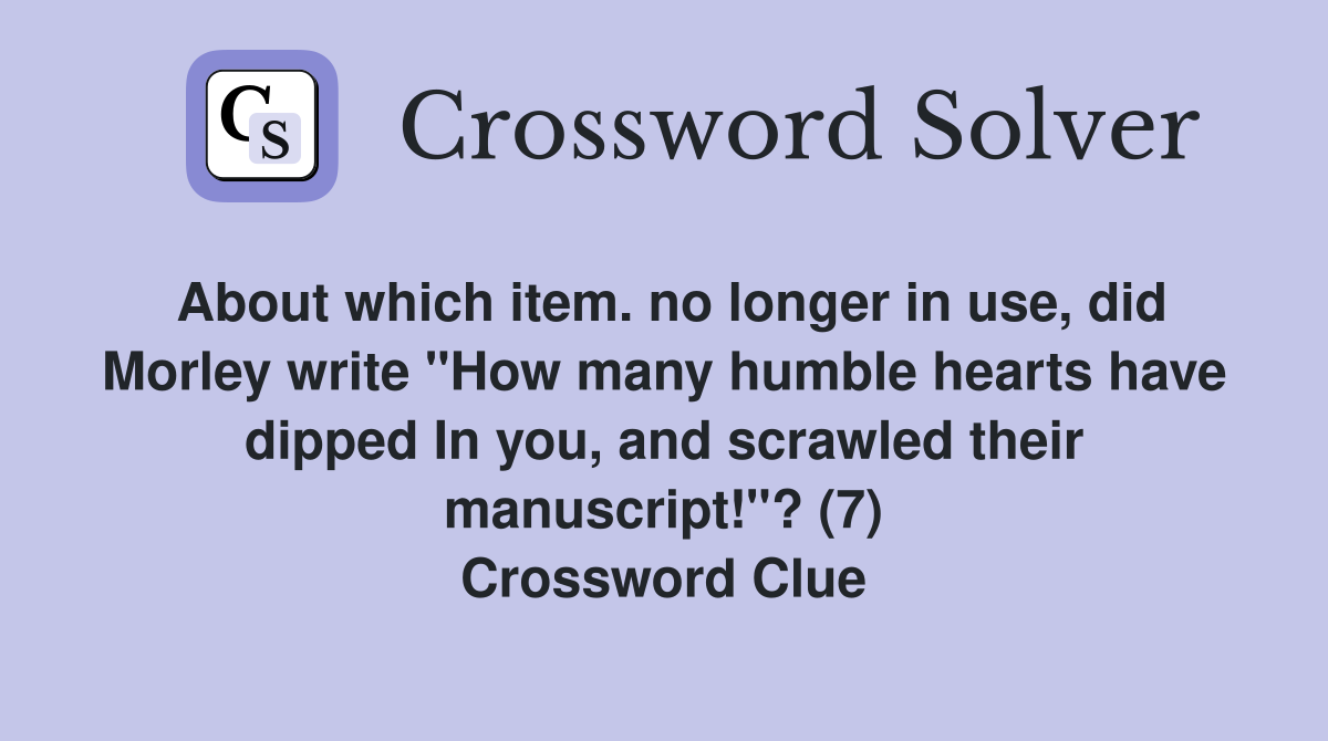 About which item. no longer in use, did Morley write "How many humble hearts have dipped In you, and scrawled their manuscript!"? (7) Crossword Clue