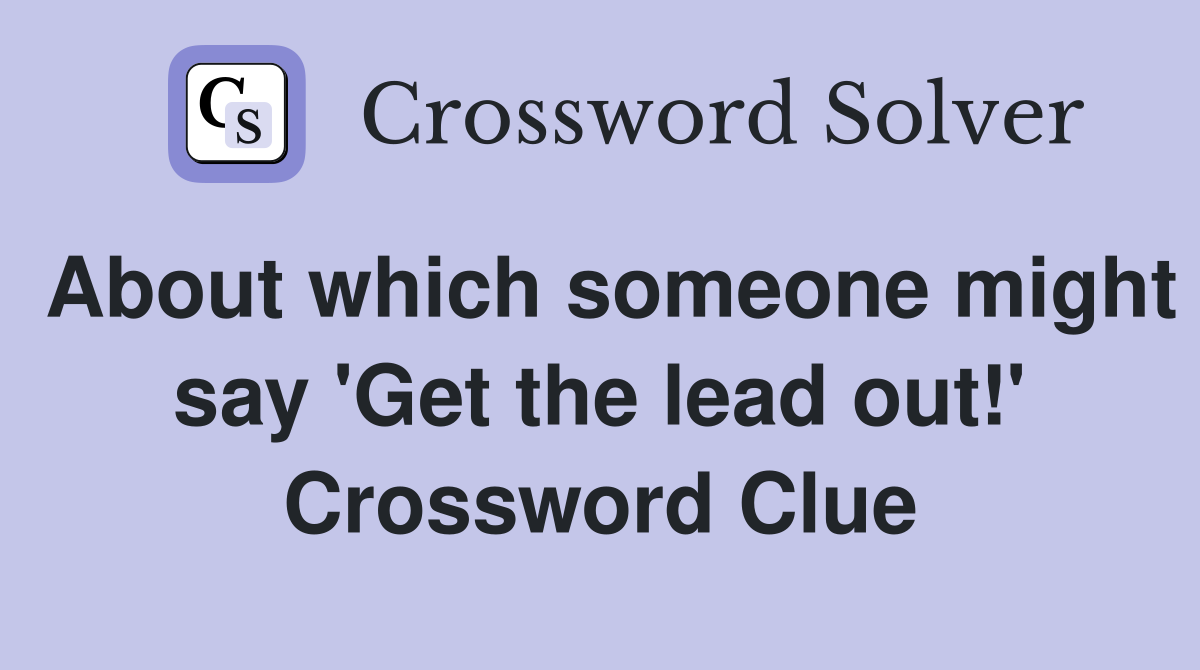 About which someone might say 'Get the lead out!' Crossword Clue