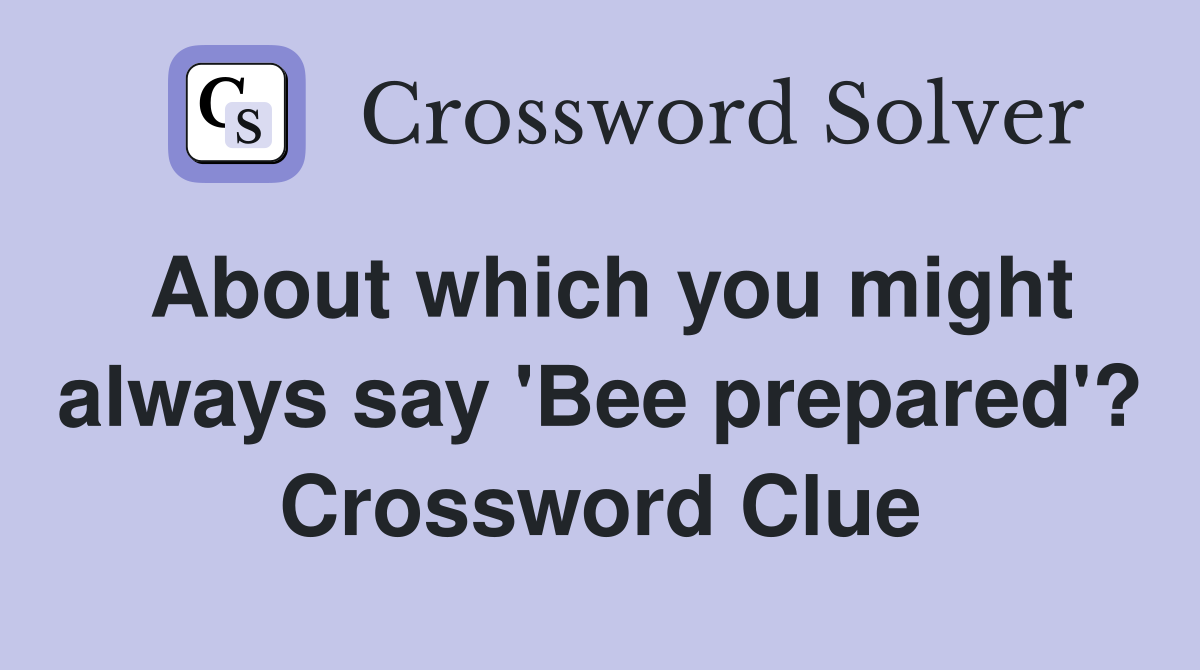 About which you might always say 'Bee prepared'? Crossword Clue