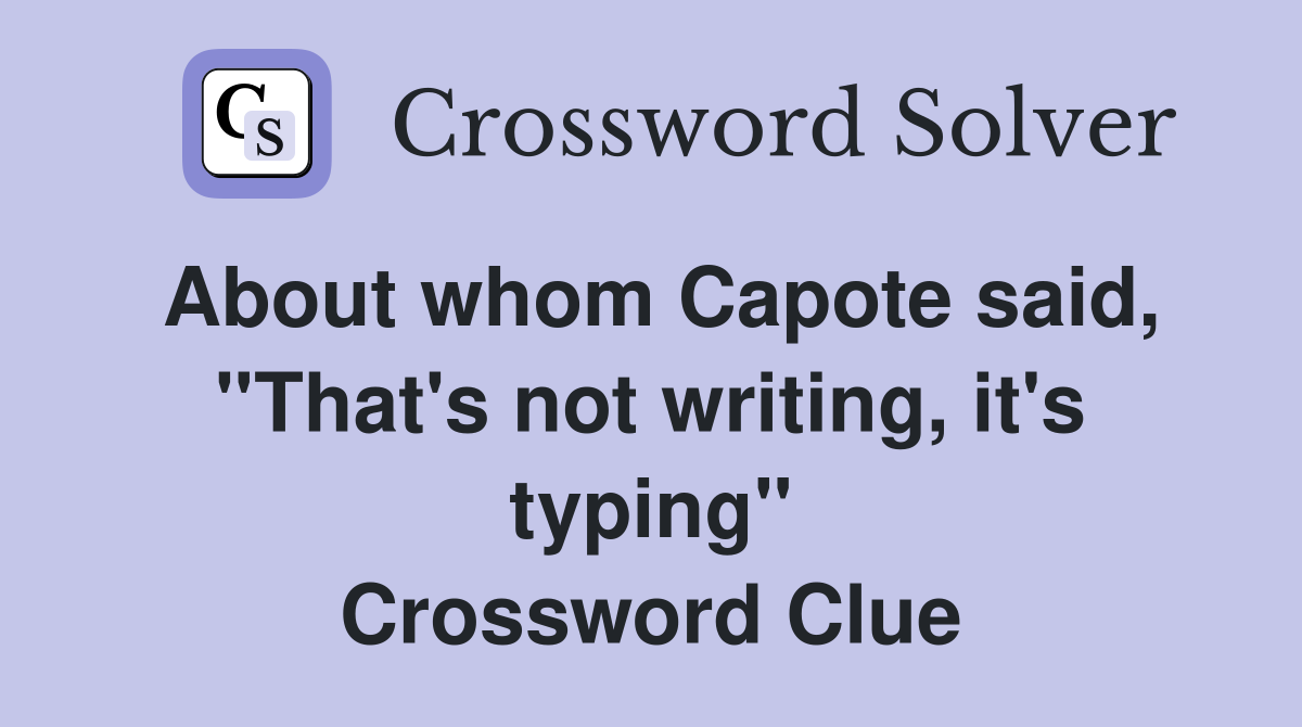 About whom Capote said, ''That's not writing, it's typing'' Crossword Clue