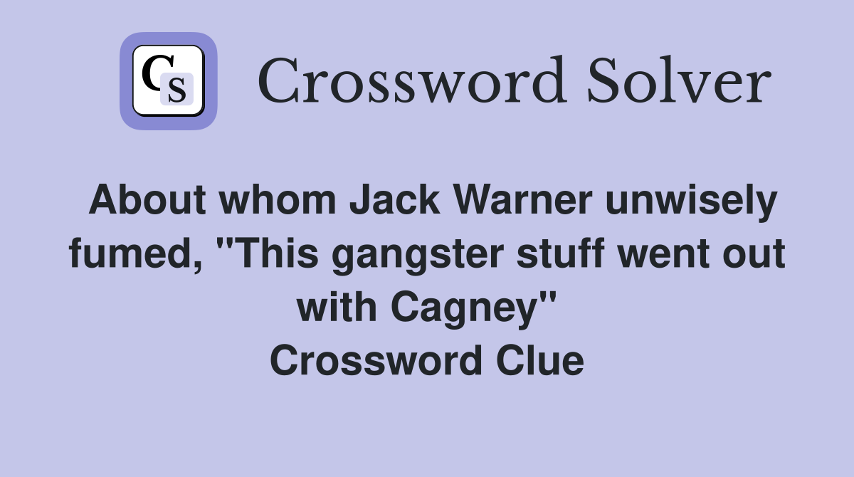 About whom Jack Warner unwisely fumed, "This gangster stuff went out with Cagney" Crossword Clue