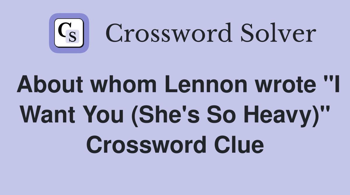 About whom Lennon wrote "I Want You (She's So Heavy)" Crossword Clue
