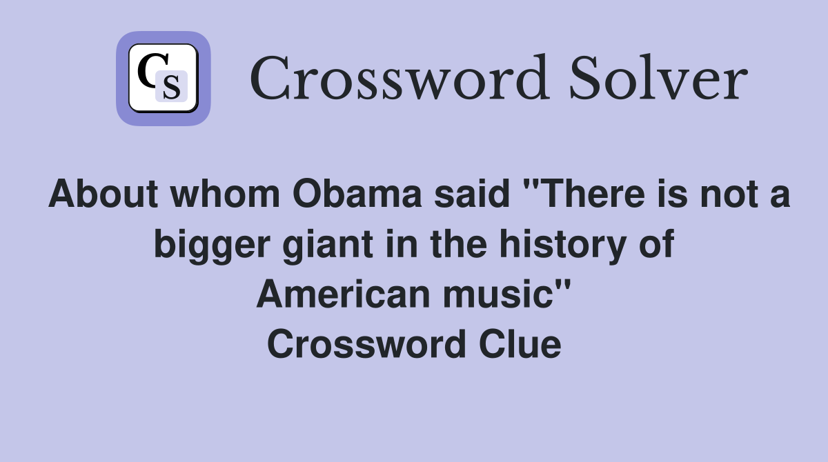 About whom Obama said "There is not a bigger giant in the history of American music" Crossword Clue