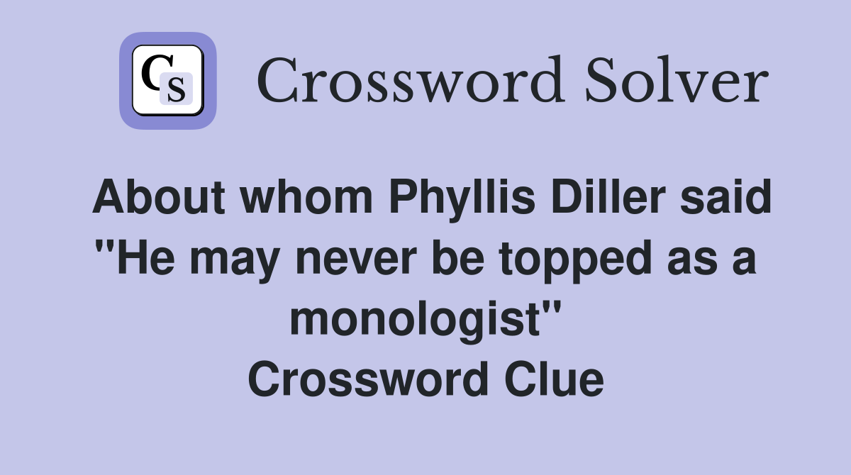About whom Phyllis Diller said "He may never be topped as a monologist" Crossword Clue