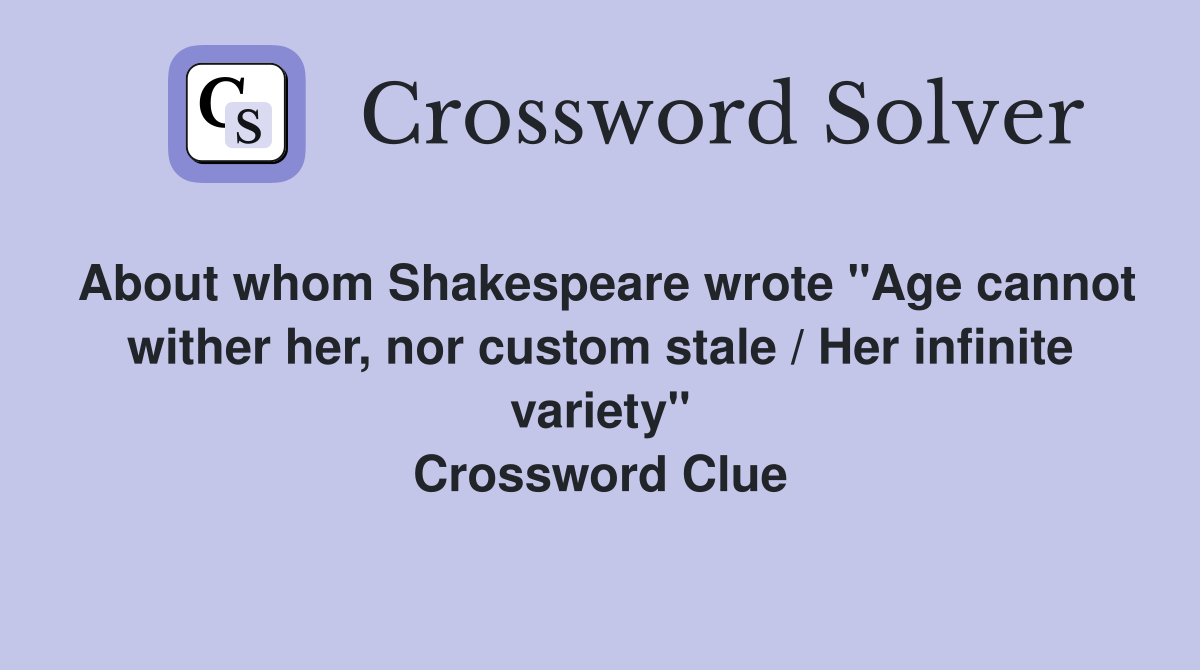 About whom Shakespeare wrote "Age cannot wither her, nor custom stale / Her infinite variety" Crossword Clue