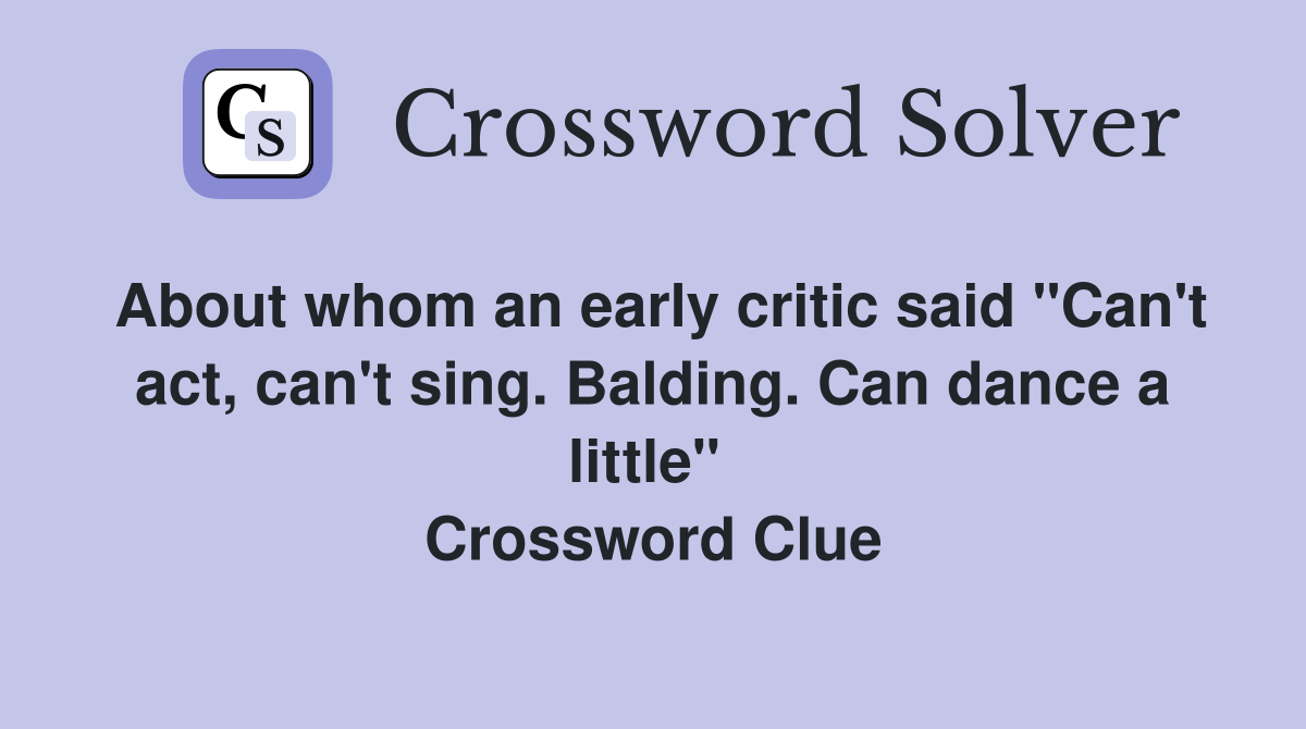 About whom an early critic said "Can't act, can't sing. Balding. Can dance a little"  Crossword Clue