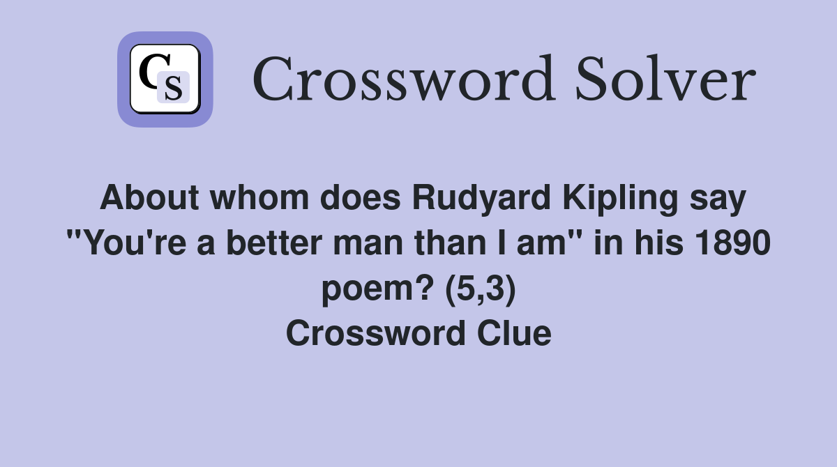 About whom does Rudyard Kipling say "You're a better man than I am" in his 1890 poem? (5,3) Crossword Clue