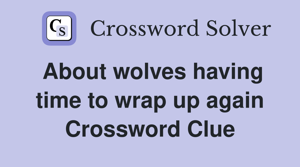 About wolves having time to wrap up again Crossword Clue