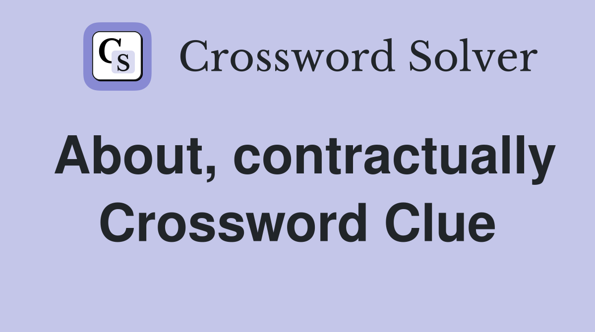 About, contractually Crossword Clue