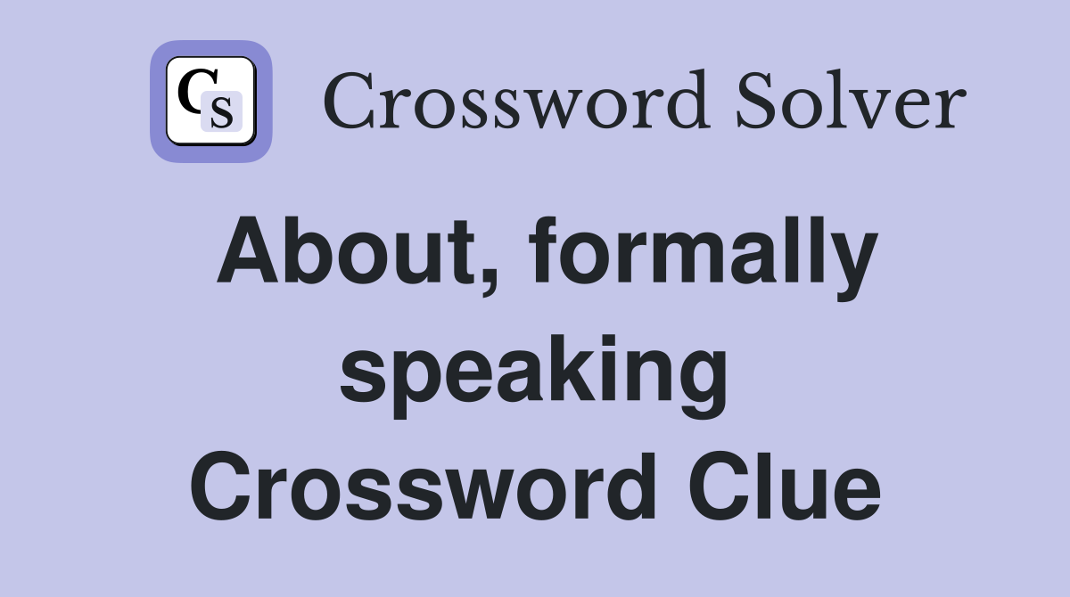 About, formally speaking Crossword Clue